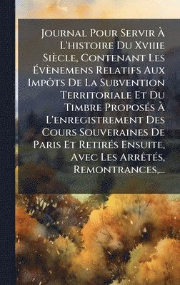 bokomslag Journal Pour Servir Ã¿ L'histoire Du Xviiie SiÃ¤cle, Contenant Les Ã¿vÃ¤nemens Relatifs Aux ImpÃ¿ts De La Subvention Territoriale Et Du Timbre Propos