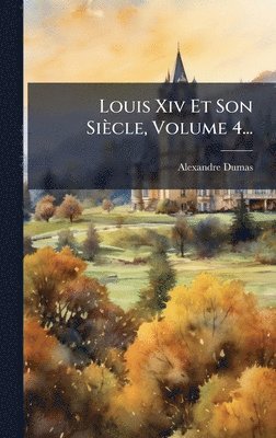 Louis Xiv Et Son Siècle, Volume 4...