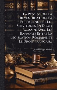 bokomslag Possession, La Revendication, La Publicienne Et Les Servitudes En Droit Romain, Avec Les Rapports Entre La LÃ(c)gislation Romaine Et Le Droit Français...