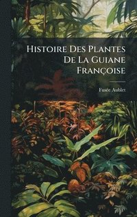 bokomslag Histoire Des Plantes De La Guiane FranÃ§oise