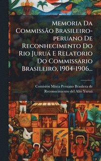 bokomslag Memoria Da CommissÃ£o Brasileiro-peruano De Reconhecimento Do Rio Juruà E Relatorio Do Commissario Brasileiro, 1904-1906...