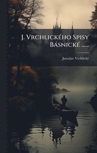 bokomslag J. VrchlickÃ©ho Spisy BÃ¡snickÃ© ......