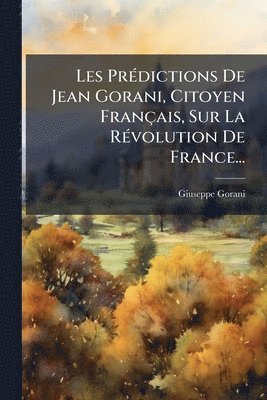 bokomslag Les PrÃ(c)dictions De Jean Gorani, Citoyen Français, Sur La RÃ(c)volution De France...