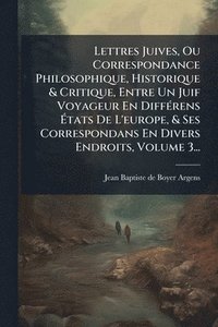 bokomslag Lettres Juives, Ou Correspondance Philosophique, Historique & Critique, Entre Un Juif Voyageur En DiffÃ(c)rens Ã¿tats De L'europe, & Ses Correspondans En Divers Endroits, Volume 3...