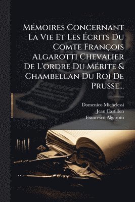 Domenico Michelessi, Jean Castillon, Francesco Algarotti - MÃ(c)moires Concernant La Vie Et Les Ãcrits Du Comte François Algarotti Chevalier De L'ordre Du MÃ(c)rite & Chambellan Du Roi De Prusse..., Häftad