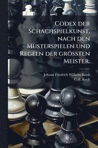 bokomslag Codex der Schachspielkunst, nach den Musterspielen und Regeln der gröÃ¿ten Meister.