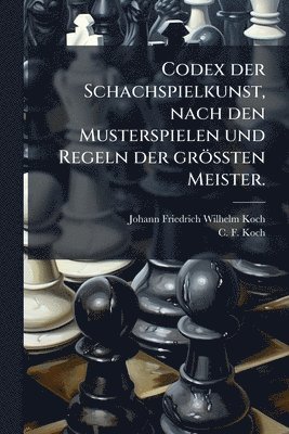 bokomslag Codex der Schachspielkunst, nach den Musterspielen und Regeln der gröÃ¿ten Meister.