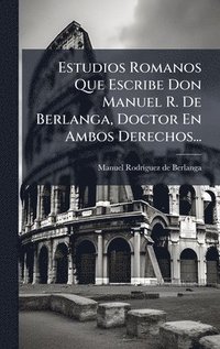 bokomslag Estudios Romanos Que Escribe Don Manuel R. De Berlanga, Doctor En Ambos Derechos...