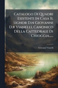 bokomslag Catalogo Di Quadri Esistenti In Casa Il Signor D.n Giovanni D.r Vianelli, Canonico Della Cattedrale Di Chioggia......