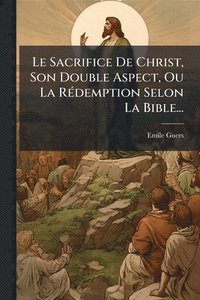 bokomslag Sacrifice De Christ, Son Double Aspect, Ou La RÃ(c)demption Selon La Bible...