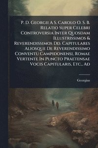 bokomslag P. D. Georgii A S. Carolo O. S. B. Relatio Super Celebri Controversia Inter Quosdam Illustrissimos & Reverendissimos Dd. Capitulares Aliosque De Reverendissimo Conventu Campidonensi, Romae Vertente...