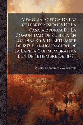 bokomslag Memoria Acerca De Las CÃ(c)lebres Sesiones De La Casa-aizpurua De La Comunidad De Zubieta En Los Dias 8 Y 9 De Setiembre De 1813 Ã¿ InauguraciÃ3n De La Làpida Conmemorativa El 9 De Setiembre De 187...