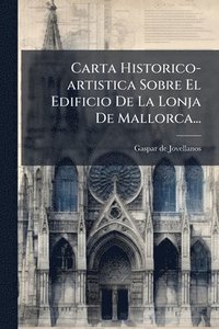 bokomslag Carta Historico-artistica Sobre El Edificio De La Lonja De Mallorca...