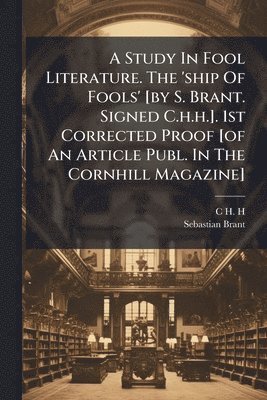 C H H, Sebastian Brant - Study In Fool Literature. The 'ship Of Fools' [by S. Brant. Signed C.h.h.]. 1st Corrected Proof [of An Article Publ. In The Cornhill Magazine], Häftad