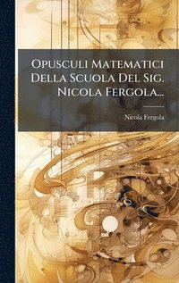 bokomslag Opusculi Matematici Della Scuola Del Sig. Nicola Fergola...