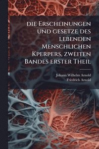 bokomslag Die Erscheinungen und gesetze des lebenden Menschlichen Kperpers, zweiten Bandes erster Theil