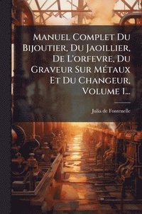 bokomslag Manuel Complet Du Bijoutier, Du Jaoillier, De L'orfevre, Du Graveur Sur MÃ(c)taux Et Du Changeur, Volume 1...