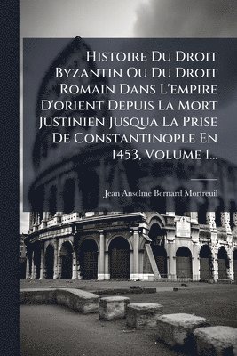 bokomslag Histoire Du Droit Byzantin Ou Du Droit Romain Dans L'empire D'orient Depuis La Mort Justinien Jusqua La Prise De Constantinople En 1453, Volume 1...