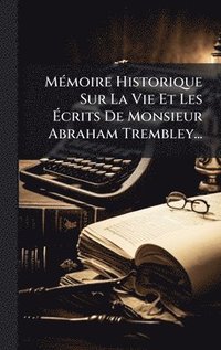 bokomslag MÃ©moire Historique Sur La Vie Et Les Ã¿crits De Monsieur Abraham Trembley...