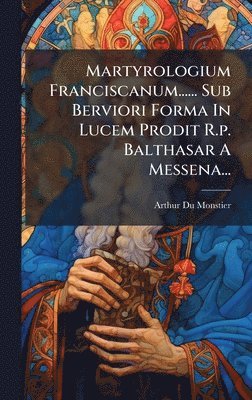 bokomslag Martyrologium Franciscanum...... Sub Berviori Forma In Lucem Prodit R.p. Balthasar A Messena...