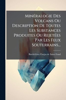 bokomslag MinÃ(c)ralogie Des Volcans Ou Description De Toutes Les Substances Produites Ou RejetÃ(c)es Par Les Feux Souterrains...