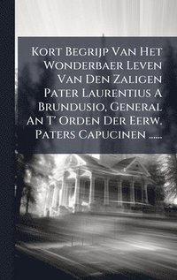 bokomslag Kort Begrijp Van Het Wonderbaer Leven Van Den Zaligen Pater Laurentius A Brundusio, General An T' Orden Der Eerw. Paters Capucinen ......