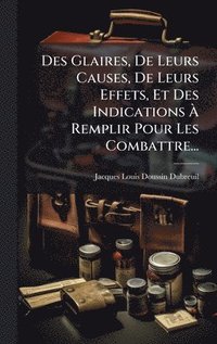 bokomslag Des Glaires, De Leurs Causes, De Leurs Effets, Et Des Indications Ã¿ Remplir Pour Les Combattre...
