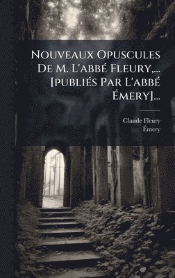 bokomslag Nouveaux Opuscules De M. L'abbÃ(c) Fleury, ... [publiÃ(c)s Par L'abbÃ(c) Ã?mery]...