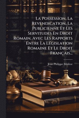 bokomslag La Possession, La Revendication, La Publicienne Et Les Servitudes En Droit Romain, Avec Les Rapports Entre La LÃ(c)gislation Romaine Et Le Droit Franç