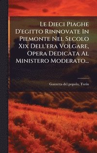 bokomslag Le Dieci Piaghe D'egitto Rinnovate In Piemonte Nel Secolo Xix Dell'era Volgare, Opera Dedicata Al Ministero Moderato...