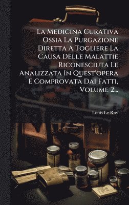 Louis Le Roy - Medicina Curativa Ossia La Purgazione Diretta A Togliere La Causa Delle Malattie Riconesciuta Le Analizzata In Quest'opera E Comprovata Dai Fatti, Volume 2..., Inbunden