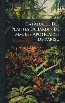 bokomslag Catalogue Des Plantes Du Jardin De Mm. Les Apoticaires De Paris ...