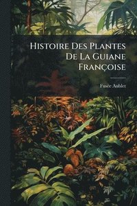 bokomslag Histoire Des Plantes De La Guiane Françoise