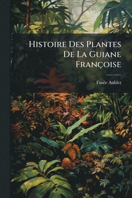 bokomslag Histoire Des Plantes De La Guiane Françoise