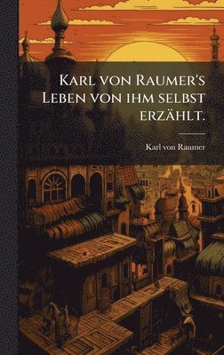 bokomslag Karl von Raumer's Leben von ihm selbst erzÃ¿hlt.