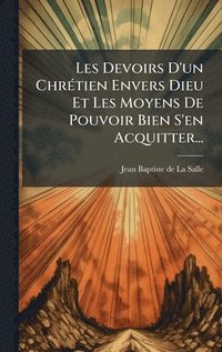 bokomslag Les Devoirs D'un ChrÃ(c)tien Envers Dieu Et Les Moyens De Pouvoir Bien S'en Acquitter...