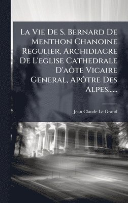 bokomslag Vie De S. Bernard De Menthon Chanoine Regulier, Archidiacre De L'eglise Cathedrale D'aÃ¿te Vicaire General, ApÃ¿tre Des Alpes......