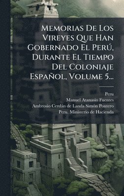 Peru (Viceroyalty) - Memorias De Los Vireyes Que Han Gobernado El PerÃ°, Durante El Tiempo Del Coloniaje Español, Volume 5..., Inbunden