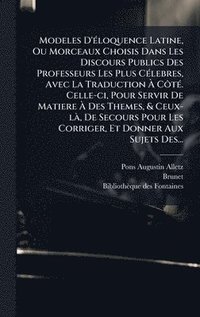 bokomslag Modeles D'Ã(c)loquence Latine, Ou Morceaux Choisis Dans Les Discours Publics Des Professeurs Les Plus CÃ(c)lebres, Avec La Traduction Ã¿ CÃ¿tÃ(c). Celle-ci, Pour Servir De Matiere Ã¿ Des Themes, & ...