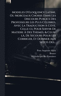 Pons-Augustin Alletz, Brunet - Modeles D'Ã(c)loquence Latine, Ou Morceaux Choisis Dans Les Discours Publics Des Professeurs Les Plus CÃ(c)lebres, Avec La Traduction Ã CÃ´tÃ(c). Celle-ci, Pour Servir De Matiere Ã Des Themes, & Ceux-lÃ, De Secours Pour Les Corriger, Et Donner, Inbunden