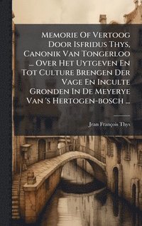 bokomslag Memorie Of Vertoog Door Isfridus Thys, Canonik Van Tongerloo ... Over Het Uytgeven En Tot Culture Brengen Der Vage En Inculte Gronden In De Meyerye Va