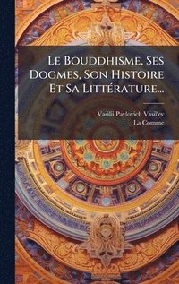 bokomslag Le Bouddhisme, Ses Dogmes, Son Histoire Et Sa LittÃ©rature...