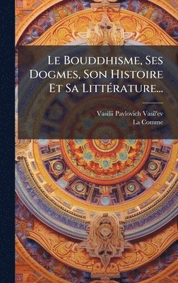 bokomslag Le Bouddhisme, Ses Dogmes, Son Histoire Et Sa LittÃ(c)rature...