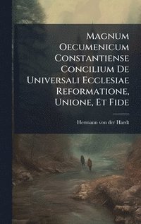bokomslag Magnum Oecumenicum Constantiense Concilium De Universali Ecclesiae Reformatione, Unione, Et Fide