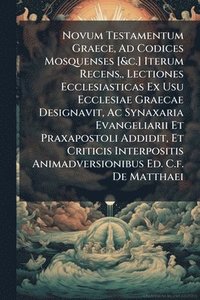 bokomslag Novum Testamentum Graece, Ad Codices Mosquenses [&c.] Iterum Recens., Lectiones Ecclesiasticas Ex Usu Ecclesiae Graecae Designavit, Ac Synaxaria Evangeliarii Et Praxapostoli Addidit, Et Criticis In...