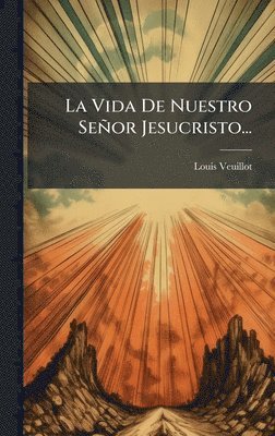 Louis Veuillot - Vida De Nuestro Señor Jesucristo..., Inbunden