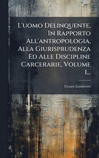 bokomslag L'uomo Delinquente, In Rapporto All'antropologia, Alla Giurisprudenza Ed Alle Discipline Carcerarie, Volume 1...
