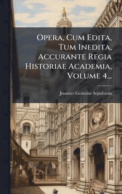 bokomslag Opera, Cum Edita, Tum Inedita, Accurante Regia Historiae Academia, Volume 4...