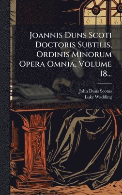 John Duns Scotus, Luke Wadding - Joannis Duns Scoti Doctoris Subtilis, Ordinis Minorum Opera Omnia, Volume 18..., Inbunden