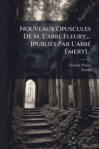 bokomslag Nouveaux Opuscules De M. L'abbÃ(c) Fleury, ... [publiÃ(c)s Par L'abbÃ(c) Ã?mery]...